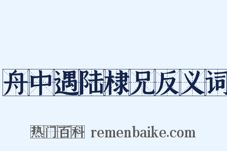 舟中遇陆棣兄反义词是什么意思的图片